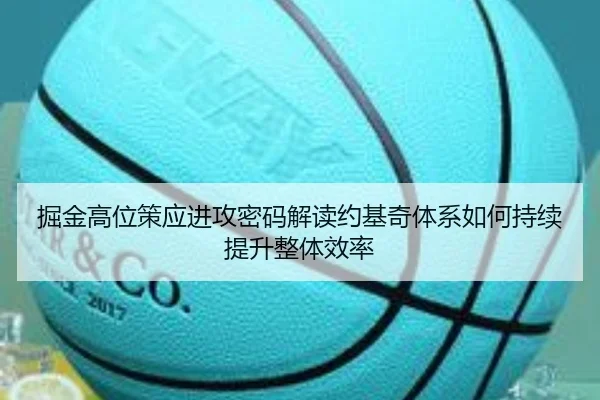 掘金高位策应进攻密码解读约基奇体系如何持续提升整体效率