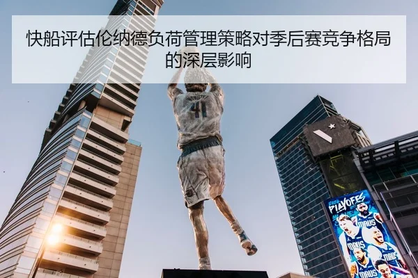 快船评估伦纳德负荷管理策略对季后赛竞争格局的深层影响