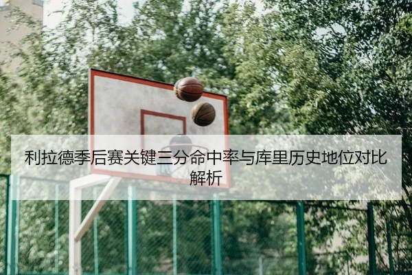 利拉德季后赛关键三分命中率与库里历史地位对比解析