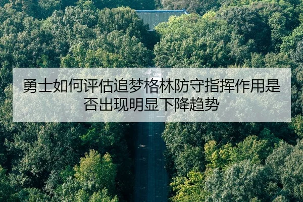 勇士如何评估追梦格林防守指挥作用是否出现明显下降趋势