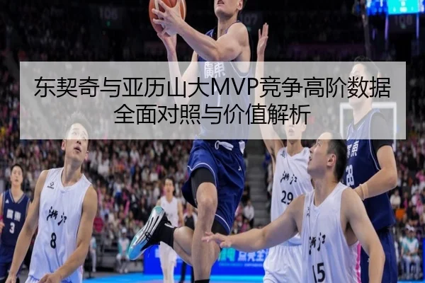 东契奇与亚历山大MVP竞争高阶数据全面对照与价值解析
