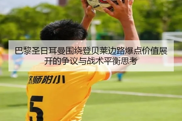 巴黎圣日耳曼围绕登贝莱边路爆点价值展开的争议与战术平衡思考