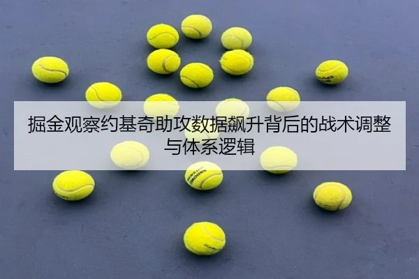 掘金观察约基奇助攻数据飙升背后的战术调整与体系逻辑