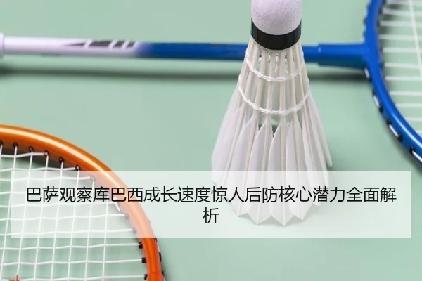 巴萨观察库巴西成长速度惊人后防核心潜力全面解析